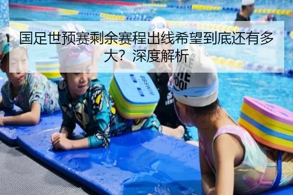国足世预赛剩余赛程出线希望到底还有多大？深度解析