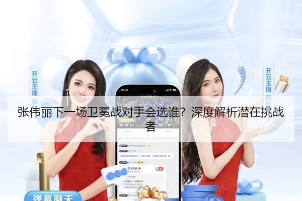 张伟丽下一场卫冕战对手会选谁？深度解析潜在挑战者